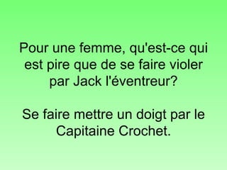 Pour une femme, qu'est-ce qui est pire que de se faire violer par Jack l'éventreur? Se faire mettre un doigt par le Capitaine Crochet. 
