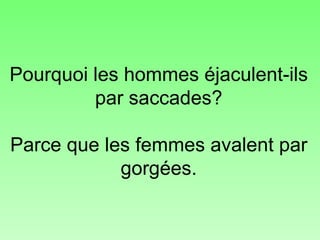 Pourquoi les hommes éjaculent-ils par saccades? Parce que les femmes avalent par gorgées. 