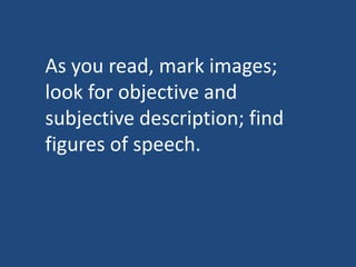 As you read, mark images;
look for objective and
subjective description; find
figures of speech.

 