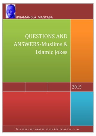T H I S J O K E S A R E M A D E I N S O U T H A F R I C A N O T I N C H I N A
2015
QUESTIONS AND
ANSWERS-Muslims &
Islamic jokes
SPHAMANDLA MAGCABA
 