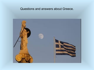Questions and answers about Greece.
 