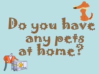 Do you have any pets  at home? 
