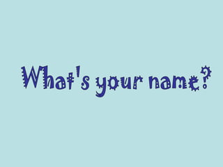 What's your name? 