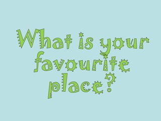 What is your favourite place? 