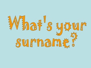What's your surname? 