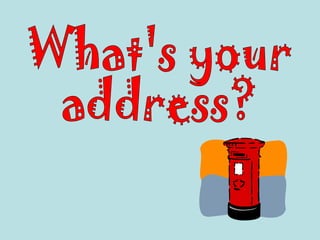 What's your address? 