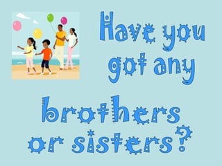 Have you got any  brothers  or sisters? 