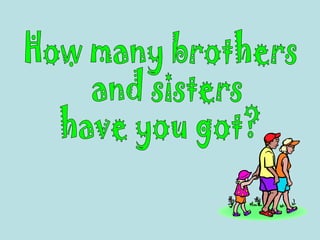 How many brothers and sisters  have you got? 