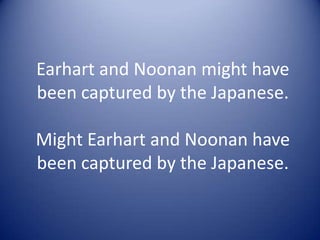 Earhart and Noonan might have
been captured by the Japanese.
Might Earhart and Noonan have
been captured by the Japanese.

 