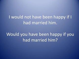 I would not have been happy if I
had married him.
Would you have been happy if you
had married him?

 