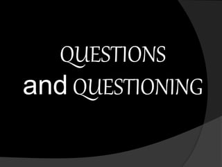 QUESTIONS 
and QUESTIONING 
 