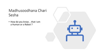 Madhusoodhana Chari
Sesha
• How do you know .. that I am
a Human or a Robot ?
 