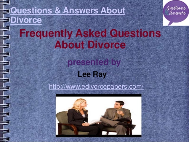 Questions & Answers About
Divorce
Frequently Asked Questions
About Divorce
presented by
Lee Ray
http://www.edivorcepapers.com/
 