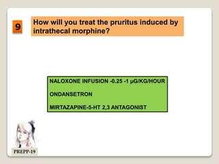 How will you treat the pruritus induced by
intrathecal morphine?
NALOXONE INFUSION -0.25 -1 µG/KG/HOUR
ONDANSETRON
MIRTAZAPINE-5-HT 2,3 ANTAGONIST
9
PREPP-19
 