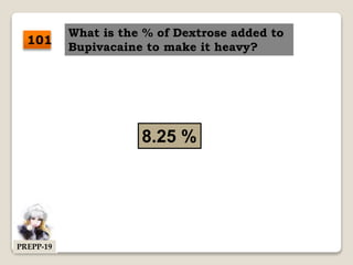 What is the % of Dextrose added to
Bupivacaine to make it heavy?
8.25 %
101
PREPP-19
 