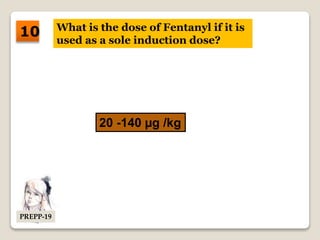 What is the dose of Fentanyl if it is
used as a sole induction dose?
20 -140 µg /kg
10
PREPP-19
 