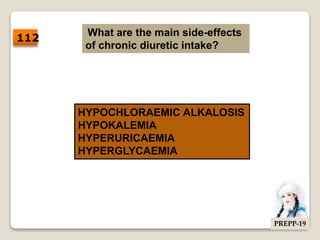 What are the main side-effects
of chronic diuretic intake?
HYPOCHLORAEMIC ALKALOSIS
HYPOKALEMIA
HYPERURICAEMIA
HYPERGLYCAEMIA
112
PREPP-19
 