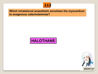 Which inhalational anaesthetic sensitizes the myocardium
to exogenous catecholamines?
HALOTHANE
113
PREPP-19
 
