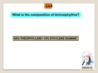 What is the composition of Aminophylline?
85% THEOPHYLLINE+ 15% ETHYLENE DIAMINE
114
PREPP-19
 