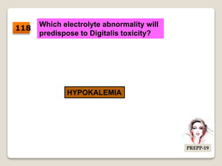 Which electrolyte abnormality will
predispose to Digitalis toxicity?
HYPOKALEMIA
118
PREPP-19
 