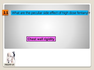 What are the peculiar side effect of high dose fentanyl?
Chest wall rigidity
11
PREPP-19
 