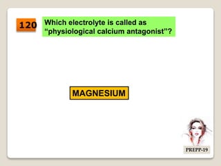 Which electrolyte is called as
“physiological calcium antagonist”?
MAGNESIUM
120
PREPP-19
 