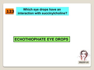 Which eye drops have an
interaction with succinylcholine?
ECHOTHIOPHATE EYE DROPS
123
PREPP-19
 