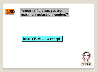 Which I.V fluid has got the
maximum potassium content?
ISOLYE-M – 13 meq/L
130
PREPP-19
 