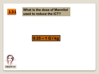 What is the dose of Mannitol
used to reduce the ICT?
0.25 – 1 G / kg
131
PREPP-19
 
