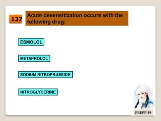 Acute desensitization occurs with the
following drug:
SODIUM NITROPRUSSIDE
ESMOLOL
NITROGLYCERINE
METAPROLOL
137
PREPP-19
 