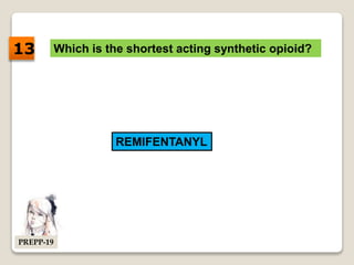 Which is the shortest acting synthetic opioid?
REMIFENTANYL
13
PREPP-19
 