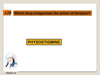 Which drug antagonizes the action of Atropine?
PHYSOSTIGMINE
139
PREPP-19
 