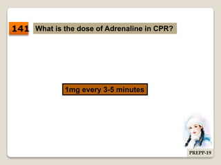 What is the dose of Adrenaline in CPR?
1mg every 3-5 minutes
141
PREPP-19
 