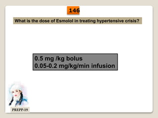 What is the dose of Esmolol in treating hypertensive crisis?
0.5 mg /kg bolus
0.05-0.2 mg/kg/min infusion
146
PREPP-19
 