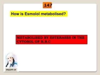 How is Esmolol metabolised?
METABOLISED BY ESTERASES IN THE
CYTOSOL OF R.B.C
147
PREPP-19
 