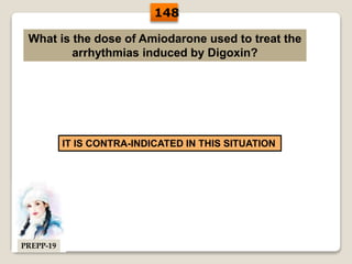What is the dose of Amiodarone used to treat the
arrhythmias induced by Digoxin?
IT IS CONTRA-INDICATED IN THIS SITUATION
148
PREPP-19
 