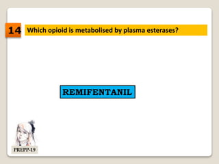 Which opioid is metabolised by plasma esterases?
REMIFENTANIL
14
PREPP-19
 
