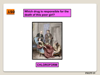 Which drug is responsible for the
death of this poor girl?
CHLOROFORM
150
PREPP-19
 