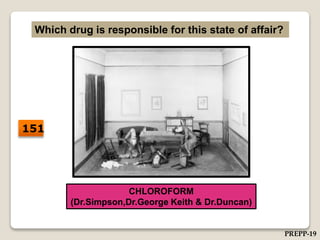 Which drug is responsible for this state of affair?
CHLOROFORM
(Dr.Simpson,Dr.George Keith & Dr.Duncan)
151
PREPP-19
 