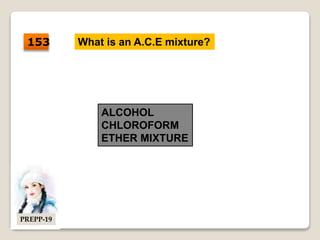 What is an A.C.E mixture?
ALCOHOL
CHLOROFORM
ETHER MIXTURE
153
PREPP-19
 