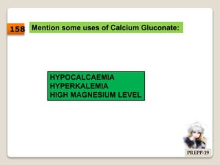 Mention some uses of Calcium Gluconate:
HYPOCALCAEMIA
HYPERKALEMIA
HIGH MAGNESIUM LEVEL
158
PREPP-19
 