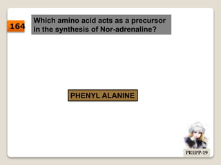 Which amino acid acts as a precursor
in the synthesis of Nor-adrenaline?
PHENYL ALANINE
164
PREPP-19
 