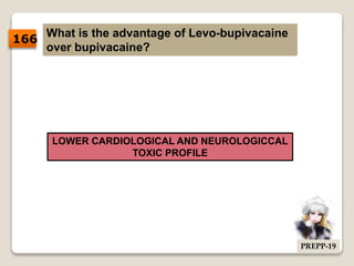 What is the advantage of Levo-bupivacaine
over bupivacaine?
LOWER CARDIOLOGICAL AND NEUROLOGICCAL
TOXIC PROFILE
166
PREPP-19
 