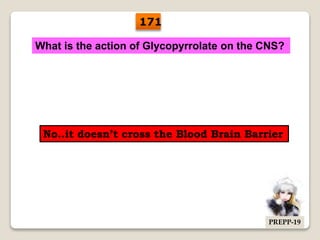 What is the action of Glycopyrrolate on the CNS?
No..it doesn’t cross the Blood Brain Barrier
171
PREPP-19
 