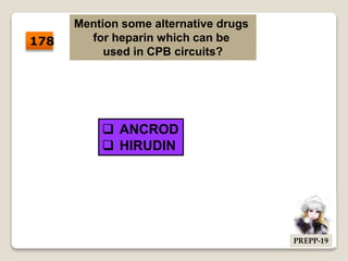 Mention some alternative drugs
for heparin which can be
used in CPB circuits?
 ANCROD
 HIRUDIN
178
PREPP-19
 