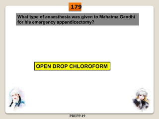 What type of anaesthesia was given to Mahatma Gandhi
for his emergency appendicectomy?
OPEN DROP CHLOROFORM
179
PREPP-19
 