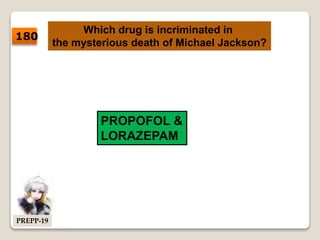 Which drug is incriminated in
the mysterious death of Michael Jackson?
PROPOFOL &
LORAZEPAM
180
PREPP-19
 