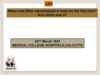 When was Ether administered in India for the first time?
And where was it?
22nd March 1847
MEDICAL COLLEGE HOSPITALS,CALCUTTA
181
PREPP-19
 