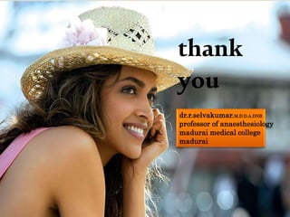 dr.r.selvakumar.M.D.D.A.DNB
professor of anaesthesiology
madurai medical college
madurai
thank
you
 