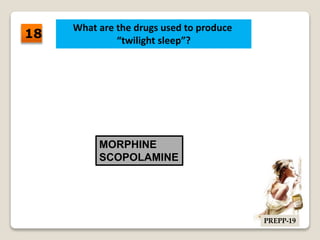 What are the drugs used to produce
“twilight sleep”?
MORPHINE
SCOPOLAMINE
18
PREPP-19
 